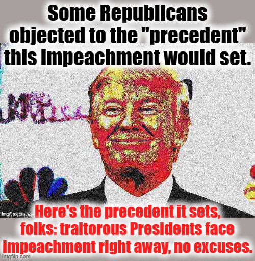Do you see anything wrong with this "precedent"? Because I see nothing wrong with this precedent. | Some Republicans objected to the "precedent" this impeachment would set. Here's the precedent it sets, folks: traitorous Presidents face impeachment right away, no excuses. | image tagged in donald trump approves deep-fried,trump impeachment,impeach trump,impeach,impeachment | made w/ Imgflip meme maker