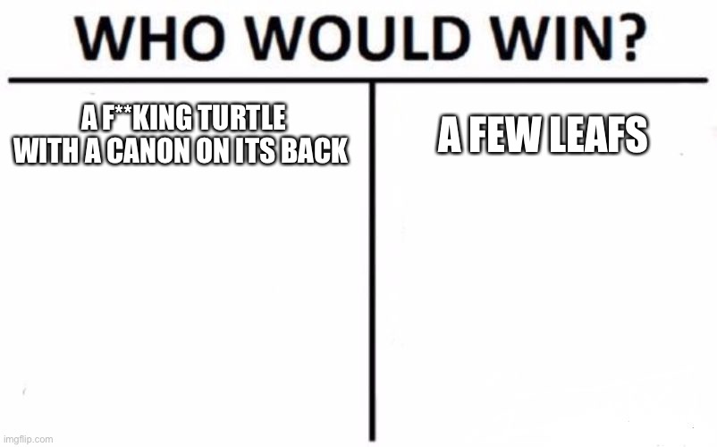 Pokémon type Advantages | A F**KING TURTLE WITH A CANON ON ITS BACK; A FEW LEAFS | image tagged in memes,who would win | made w/ Imgflip meme maker