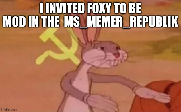 Bugs bunny communist | I INVITED FOXY TO BE MOD IN THE  MS_MEMER_REPUBLIK | image tagged in bugs bunny communist | made w/ Imgflip meme maker
