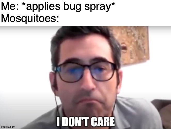 Bored of Bootlegs |  Me: *applies bug spray*; Mosquitoes:; https://www.youtube.com/watch?v=sXRl5ZgDwPM | image tagged in sam seder i don't care,mosquitoes,mosquito,mosquito attack,bugs,pray | made w/ Imgflip meme maker