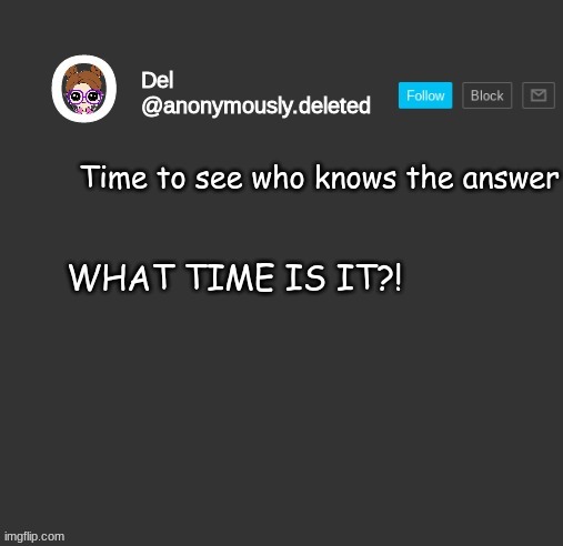 Del Announcement | Time to see who knows the answer; WHAT TIME IS IT?! | image tagged in del announcement | made w/ Imgflip meme maker