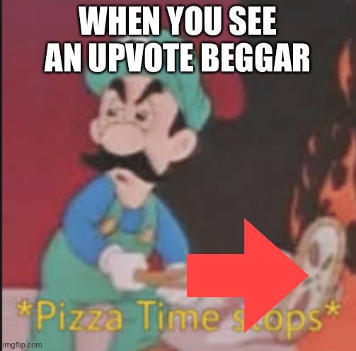 Do this. | WHEN YOU SEE AN UPVOTE BEGGAR | image tagged in pizza time stops,upvote begging,downvote | made w/ Imgflip meme maker