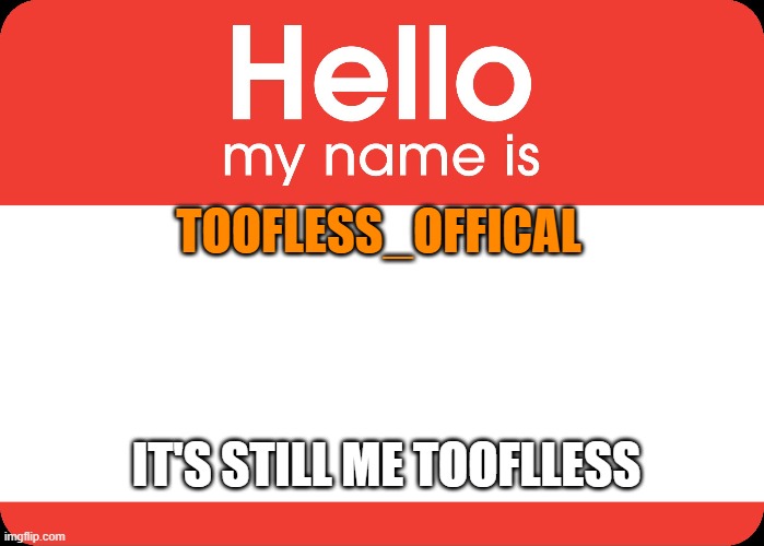 I finally changed it. | TOOFLESS_OFFICAL; IT'S STILL ME TOOFLLESS | image tagged in hello my name is,username,change | made w/ Imgflip meme maker
