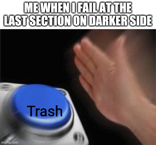 Blank Nut Button Meme | ME WHEN I FAIL AT THE LAST SECTION ON DARKER SIDE; Trash | image tagged in memes,blank nut button | made w/ Imgflip meme maker