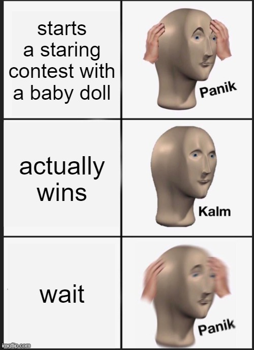 Panik Kalm Panik | starts a staring contest with a baby doll; actually wins; wait | image tagged in memes,panik kalm panik | made w/ Imgflip meme maker
