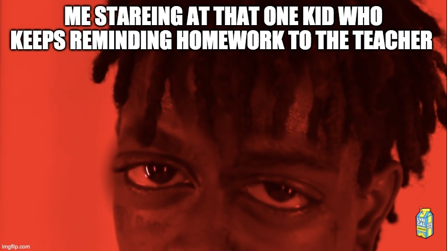 You better not | ME STAREING AT THAT ONE KID WHO KEEPS REMINDING HOMEWORK TO THE TEACHER | image tagged in remake | made w/ Imgflip meme maker