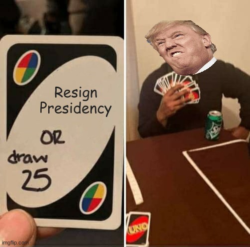 Quite the Conundrum... | Resign Presidency | image tagged in memes,uno draw 25 cards,donald trump,president,impeachment,impeach | made w/ Imgflip meme maker
