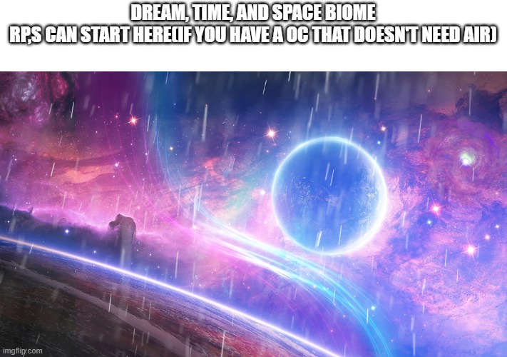 DREAM, TIME, AND SPACE BIOME
RP,S CAN START HERE(IF YOU HAVE A OC THAT DOESN'T NEED AIR) | made w/ Imgflip meme maker