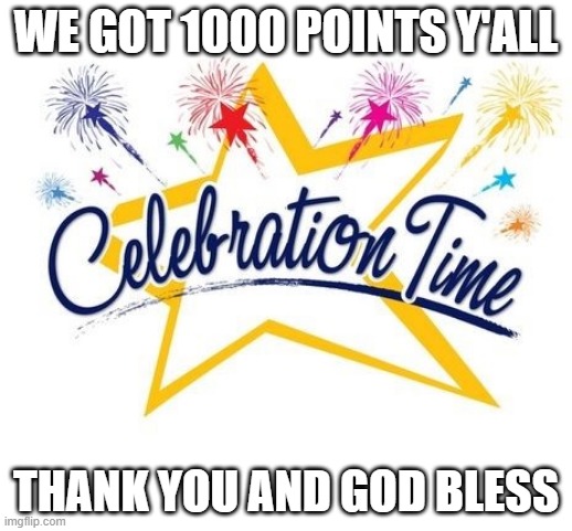 celebrating 1000 pionts | WE GOT 1000 POINTS Y'ALL; THANK YOU AND GOD BLESS | image tagged in celebration time,celebration | made w/ Imgflip meme maker
