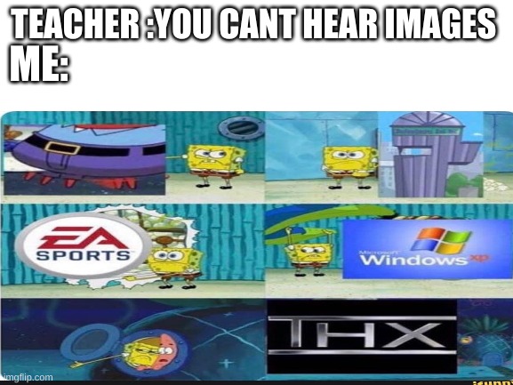 If you cant hear these images........ | ME:; TEACHER :YOU CANT HEAR IMAGES | image tagged in blank white template | made w/ Imgflip meme maker