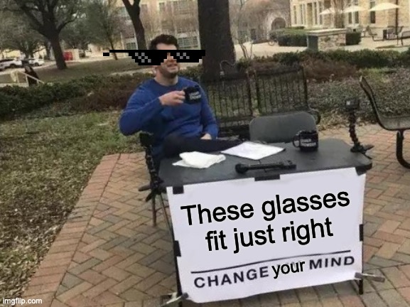 Change My Mind Meme | These glasses fit just right; your | image tagged in memes,change my mind | made w/ Imgflip meme maker
