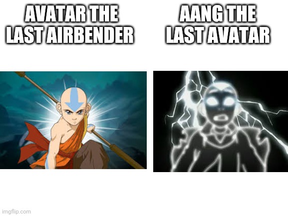 ATLA and ATLA | AANG THE LAST AVATAR; AVATAR THE LAST AIRBENDER | image tagged in blank white template | made w/ Imgflip meme maker