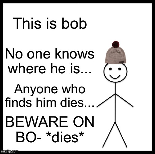 Be Like Bill Meme | This is bob No one knows where he is... Anyone who finds him dies... BEWARE ON BO- *dies* | image tagged in memes,be like bill | made w/ Imgflip meme maker