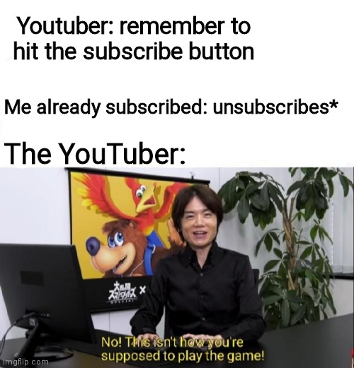 Youtuber: remember to hit the subscribe button; Me already subscribed: unsubscribes*; The YouTuber: | image tagged in this isn't how you're supposed to play the game | made w/ Imgflip meme maker