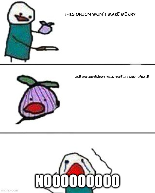 this onion won't make me cry | THIS ONION WON'T MAKE ME CRY; ONE DAY MINECRAFT WILL HAVE ITS LAST UPDATE; NOOOOOOOOO | image tagged in this onion won't make me cry | made w/ Imgflip meme maker