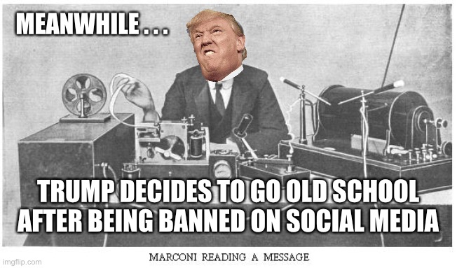 Trump Gets Banned from Social Media | MEANWHILE . . . TRUMP DECIDES TO GO OLD SCHOOL AFTER BEING BANNED ON SOCIAL MEDIA | image tagged in telegraph,trump,trump twitter,impeach trump,twitter,morse code | made w/ Imgflip meme maker