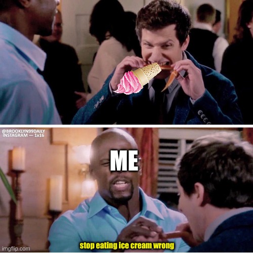 Ok but why do people eat it like this | ME; stop eating ice cream wrong | image tagged in brooklyn nine nine,ice cream | made w/ Imgflip meme maker