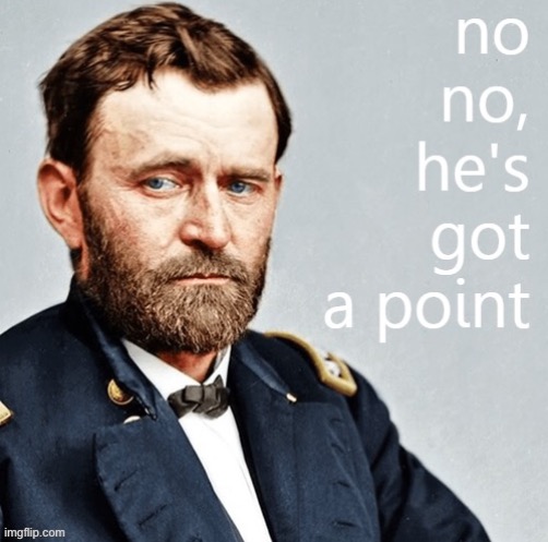 Ulysses S. Grant no no he's got a point | image tagged in ulysses s grant no no he's got a point | made w/ Imgflip meme maker