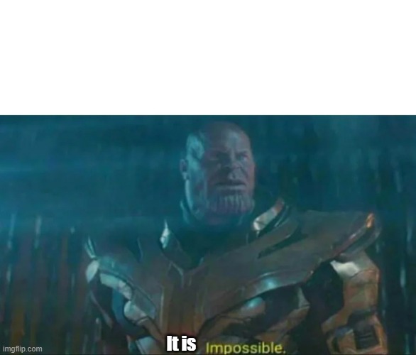 Thanos Impossible | It is | image tagged in thanos impossible | made w/ Imgflip meme maker