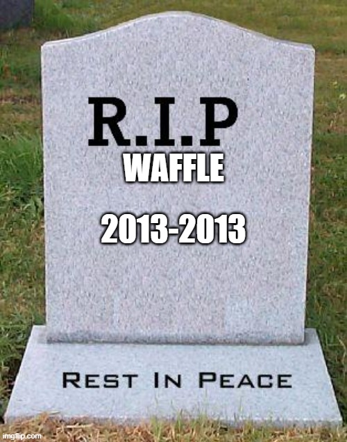 RIP headstone | WAFFLE 2013-2013 | image tagged in rip headstone | made w/ Imgflip meme maker