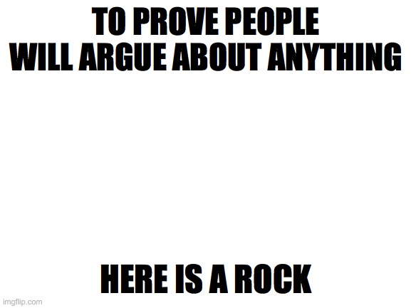 Smell it? | TO PROVE PEOPLE WILL ARGUE ABOUT ANYTHING; HERE IS A ROCK | image tagged in blank white template,rick,rock,tiktok,laughter,medicine | made w/ Imgflip meme maker