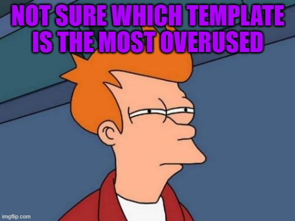 Futurama Fry Meme | NOT SURE WHICH TEMPLATE IS THE MOST OVERUSED | image tagged in memes,futurama fry | made w/ Imgflip meme maker