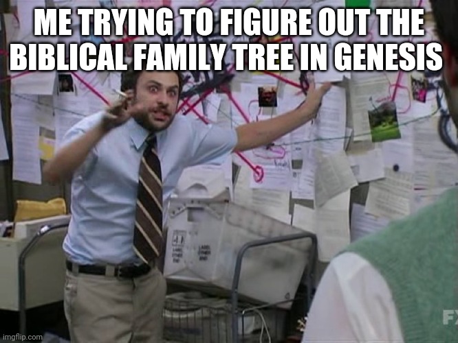 Charlie Conspiracy (Always Sunny in Philidelphia) | ME TRYING TO FIGURE OUT THE BIBLICAL FAMILY TREE IN GENESIS | image tagged in charlie conspiracy always sunny in philidelphia | made w/ Imgflip meme maker