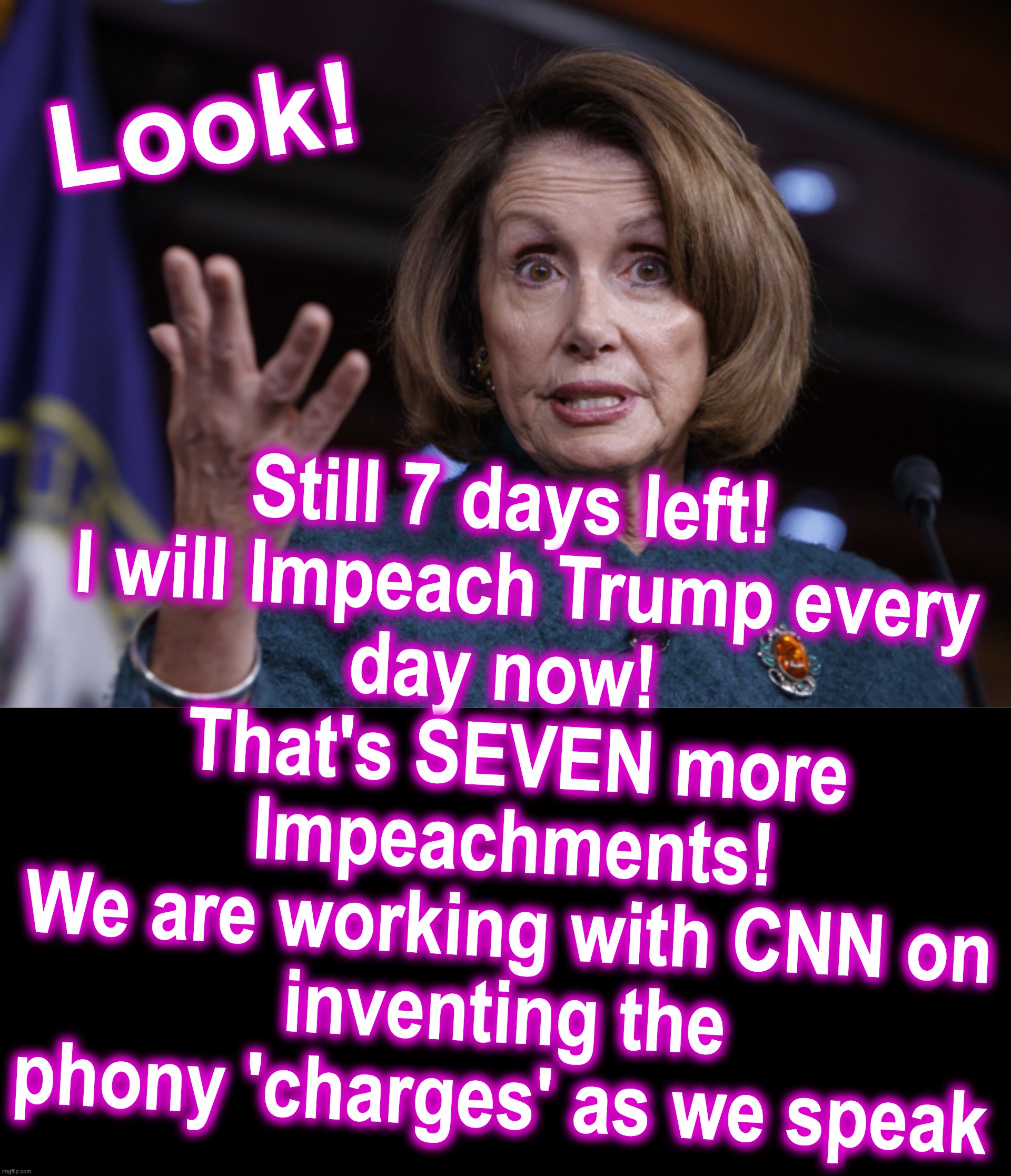 Giving 'em out like candy! | Still 7 days left!  

I will Impeach Trump every day now!  
That's SEVEN more Impeachments!
We are working with CNN on inventing the phony 'charges' as we speak; Look! | image tagged in good old nancy pelosi,impeachment | made w/ Imgflip meme maker