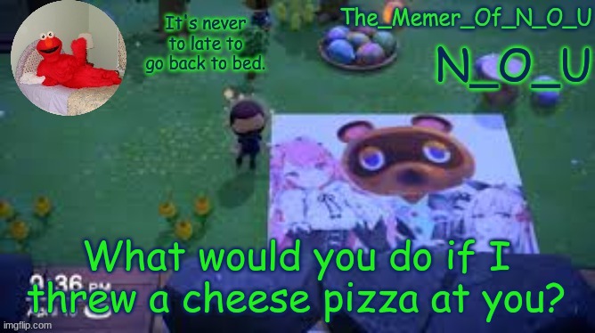 N_O_U | What would you do if I threw a cheese pizza at you? | image tagged in n_o_u | made w/ Imgflip meme maker