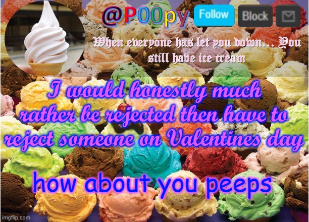 poopy | I would honestly much rather be rejected then have to reject someone on Valentines day; how about you peeps | image tagged in poopy | made w/ Imgflip meme maker