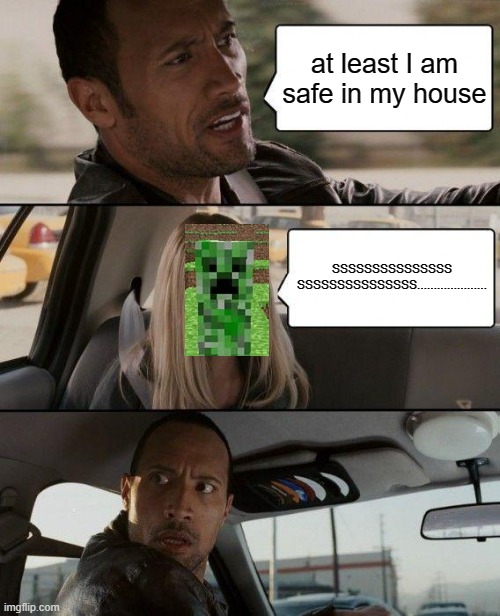 minecraft memes | at least I am safe in my house; SSSSSSSSSSSSSSS
SSSSSSSSSSSSSSS..................... | image tagged in memes,the rock driving | made w/ Imgflip meme maker