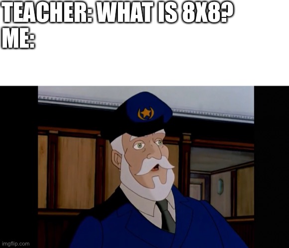 So true | TEACHER: WHAT IS 8X8?
ME: | image tagged in blank white template,meme,funny,funny memes,relatable,dumb | made w/ Imgflip meme maker