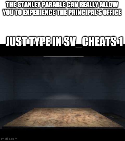 The Stanley Parable | THE STANLEY PARABLE CAN REALLY ALLOW YOU TO EXPERIENCE THE PRINCIPAL'S OFFICE; JUST TYPE IN SV_CHEATS 1 | image tagged in blank white template | made w/ Imgflip meme maker