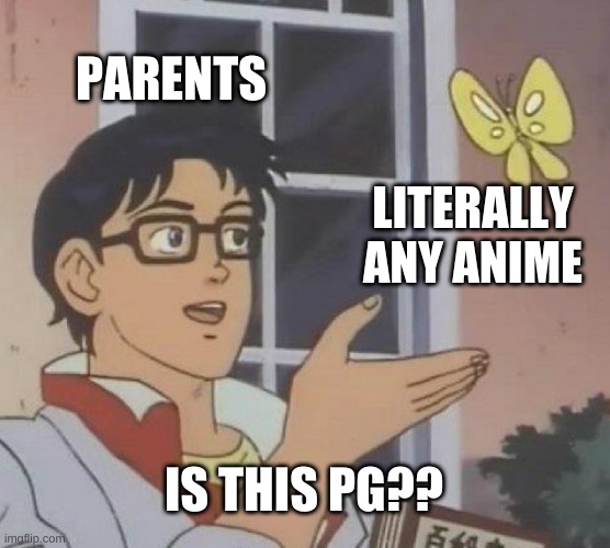 Is This A Pigeon Meme | PARENTS; LITERALLY ANY ANIME; IS THIS PG?? | image tagged in memes,is this a pigeon,animeme | made w/ Imgflip meme maker