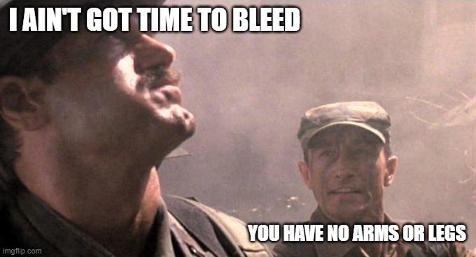 I ain’t got time to bleed! | I AIN'T GOT TIME TO BLEED YOU HAVE NO ARMS OR LEGS | image tagged in i ain t got time to bleed | made w/ Imgflip meme maker