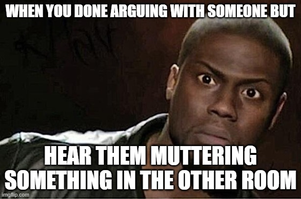 Kevin Hart | WHEN YOU DONE ARGUING WITH SOMEONE BUT; HEAR THEM MUTTERING SOMETHING IN THE OTHER ROOM | image tagged in memes,kevin hart | made w/ Imgflip meme maker