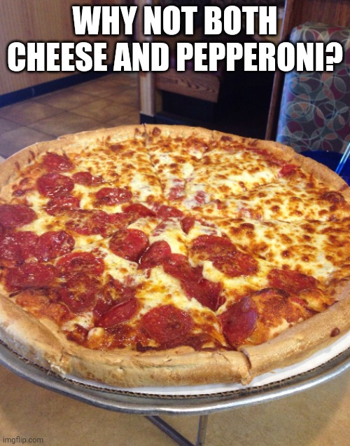 Half cheese half pepperoni pizza | WHY NOT BOTH CHEESE AND PEPPERONI? | image tagged in half cheese half pepperoni pizza | made w/ Imgflip meme maker