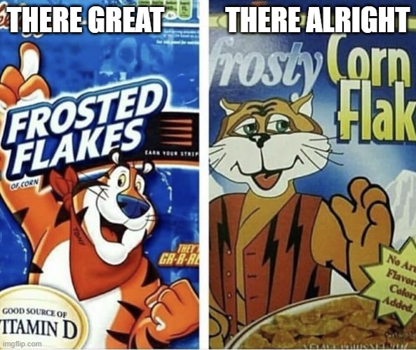 Off brand frosted flakes | THERE GREAT           THERE ALRIGHT | image tagged in off brand frosted flakes | made w/ Imgflip meme maker