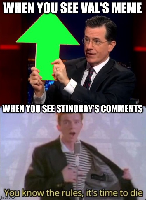 WHEN YOU SEE VAL'S MEME WHEN YOU SEE STINGRAY'S COMMENTS | image tagged in upvotes,you know the rules it's time to die | made w/ Imgflip meme maker