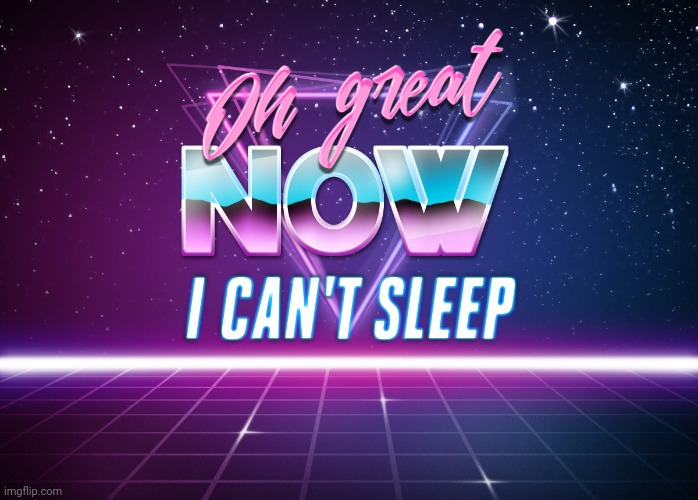 Oh great now I can't sleep | image tagged in oh great now i can't sleep | made w/ Imgflip meme maker