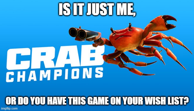 Crab Rave: The Game (12 points) | IS IT JUST ME, OR DO YOU HAVE THIS GAME ON YOUR WISH LIST? | image tagged in crab champions,crab rave | made w/ Imgflip meme maker