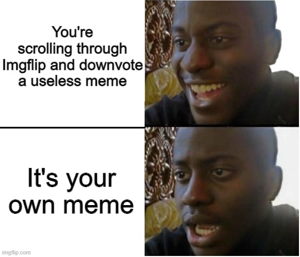 Guess, I'll die.. | You're scrolling through Imgflip and downvote a useless meme; It's your own meme | image tagged in disappointed nigerian man | made w/ Imgflip meme maker