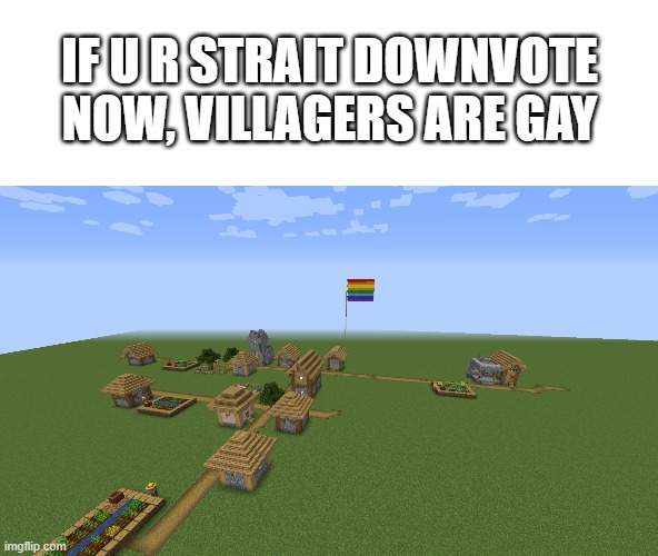 upvote if gay | IF U R STRAIT DOWNVOTE NOW, VILLAGERS ARE GAY | image tagged in gay minecraft village | made w/ Imgflip meme maker