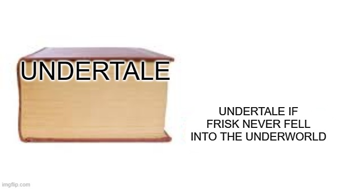 If Frisk never fell into the Underworld...? | UNDERTALE; UNDERTALE IF FRISK NEVER FELL INTO THE UNDERWORLD | image tagged in big book small book,memes,undertale,what if | made w/ Imgflip meme maker
