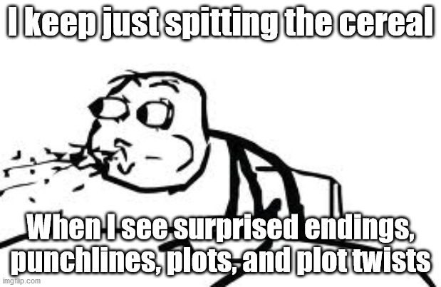 Look at meh | I keep just spitting the cereal; When I see surprised endings, punchlines, plots, and plot twists | image tagged in memes,cereal guy spitting | made w/ Imgflip meme maker