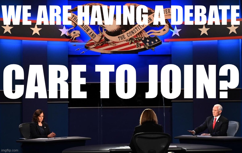 When you have a debate and invite them to join. | WE ARE HAVING A DEBATE; CARE TO JOIN? | image tagged in kamala harris mike pence vp debate 2020,debate,debates,meme stream,meanwhile on imgflip,imgflip trolls | made w/ Imgflip meme maker