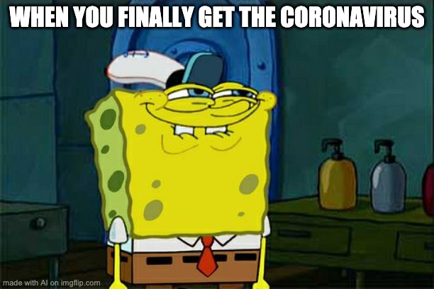don't you squidward | WHEN YOU FINALLY GET THE CORONAVIRUS | image tagged in memes,don't you squidward | made w/ Imgflip meme maker