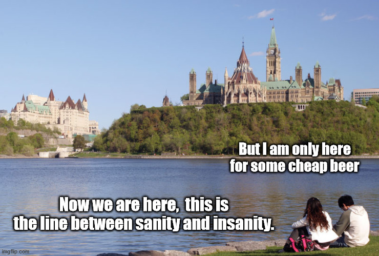  But I am only here for some cheap beer; Now we are here,  this is the line between sanity and insanity. | image tagged in ottawa river,quebec,ontario | made w/ Imgflip meme maker