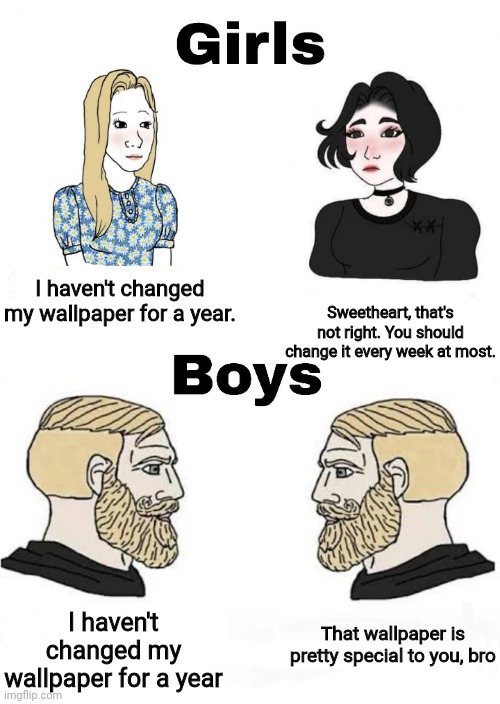 Girls vs boys: Wallpaper edition | Sweetheart, that's not right. You should change it every week at most. I haven't changed my wallpaper for a year. I haven't changed my wallpaper for a year; That wallpaper is pretty special to you, bro | image tagged in girls vs boys,wallpapers,memes,bro | made w/ Imgflip meme maker