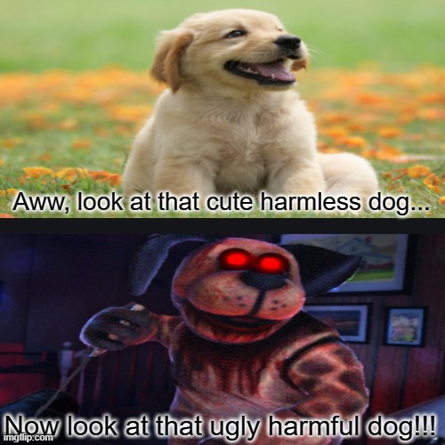 Doggo... | Aww, look at that cute harmless dog... Now look at that ugly harmful dog!!! | image tagged in memes,dog | made w/ Imgflip meme maker